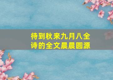 待到秋来九月八全诗的全文晨晨圆源