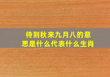 待到秋来九月八的意思是什么代表什么生肖