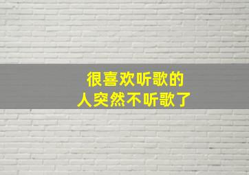 很喜欢听歌的人突然不听歌了