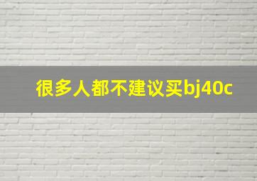 很多人都不建议买bj40c