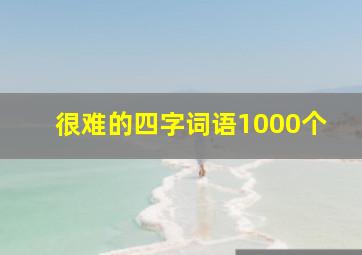 很难的四字词语1000个