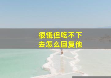 很饿但吃不下去怎么回复他