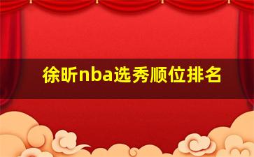 徐昕nba选秀顺位排名