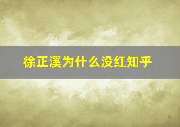 徐正溪为什么没红知乎