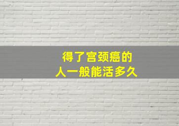 得了宫颈癌的人一般能活多久