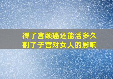 得了宫颈癌还能活多久割了子宫对女人的影响