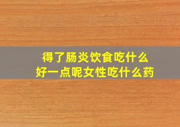 得了肠炎饮食吃什么好一点呢女性吃什么药