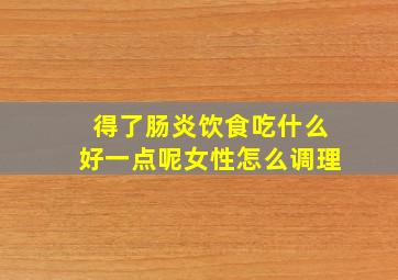 得了肠炎饮食吃什么好一点呢女性怎么调理