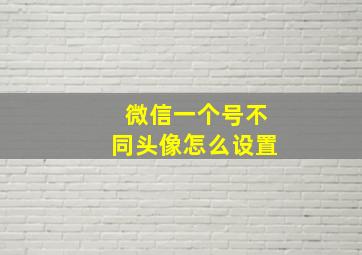 微信一个号不同头像怎么设置