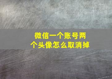 微信一个账号两个头像怎么取消掉