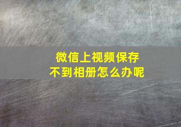 微信上视频保存不到相册怎么办呢