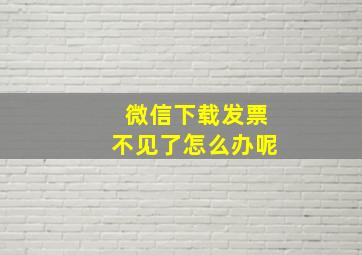 微信下载发票不见了怎么办呢