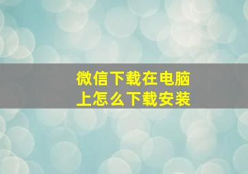 微信下载在电脑上怎么下载安装