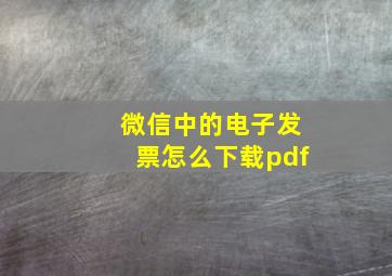 微信中的电子发票怎么下载pdf