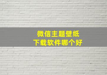 微信主题壁纸下载软件哪个好