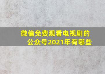 微信免费观看电视剧的公众号2021年有哪些