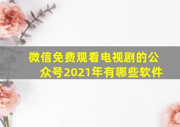 微信免费观看电视剧的公众号2021年有哪些软件