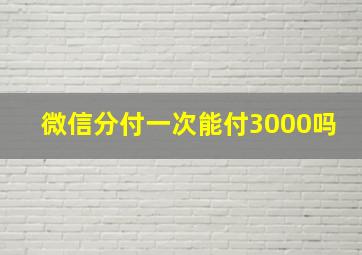 微信分付一次能付3000吗