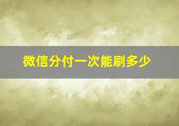 微信分付一次能刷多少