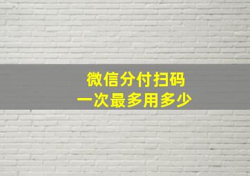 微信分付扫码一次最多用多少