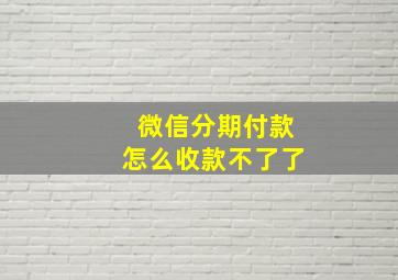 微信分期付款怎么收款不了了