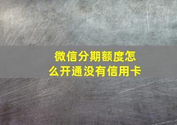 微信分期额度怎么开通没有信用卡