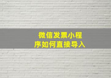 微信发票小程序如何直接导入