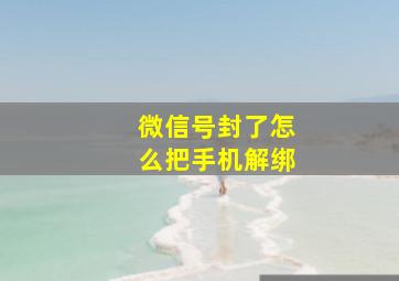 微信号封了怎么把手机解绑