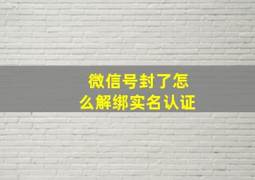 微信号封了怎么解绑实名认证