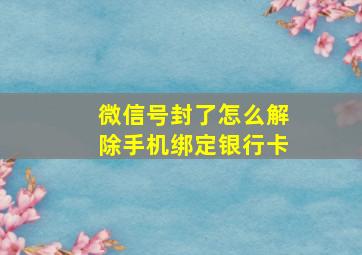 微信号封了怎么解除手机绑定银行卡