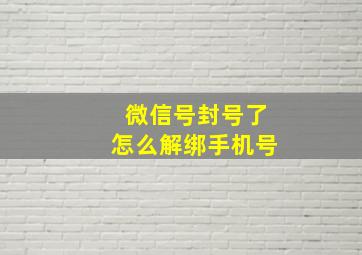 微信号封号了怎么解绑手机号