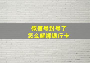 微信号封号了怎么解绑银行卡