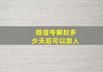 微信号解封多少天后可以加人