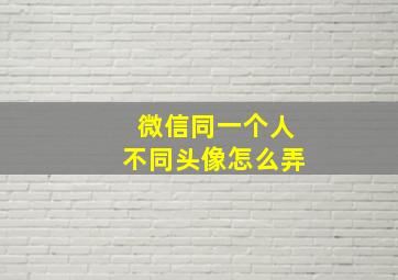 微信同一个人不同头像怎么弄