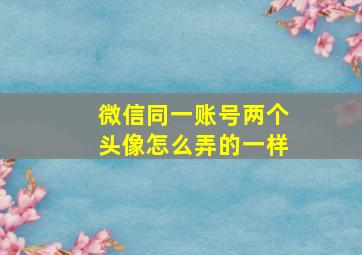 微信同一账号两个头像怎么弄的一样