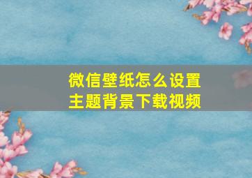 微信壁纸怎么设置主题背景下载视频