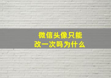 微信头像只能改一次吗为什么