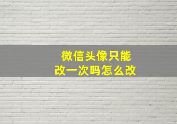 微信头像只能改一次吗怎么改