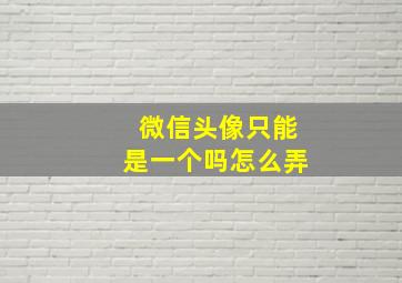 微信头像只能是一个吗怎么弄