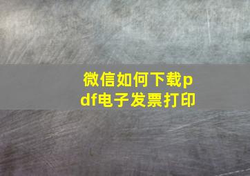 微信如何下载pdf电子发票打印