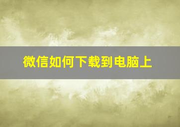 微信如何下载到电脑上