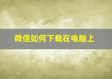 微信如何下载在电脑上