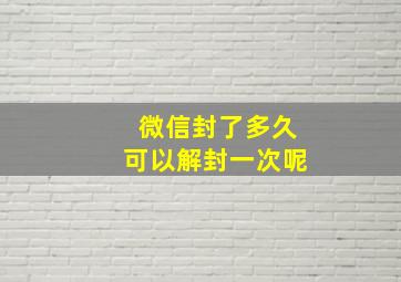 微信封了多久可以解封一次呢