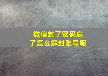 微信封了密码忘了怎么解封账号呢