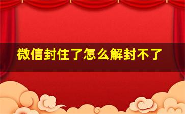 微信封住了怎么解封不了