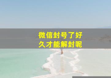 微信封号了好久才能解封呢