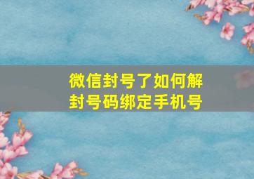 微信封号了如何解封号码绑定手机号