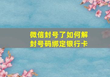 微信封号了如何解封号码绑定银行卡