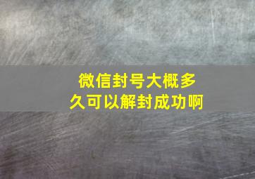 微信封号大概多久可以解封成功啊