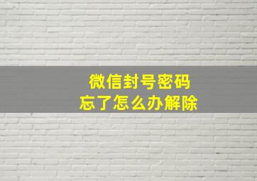 微信封号密码忘了怎么办解除